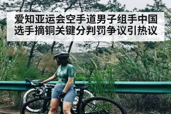 爱知亚运会空手道男子组手中国选手摘铜关键分判罚争议引热议