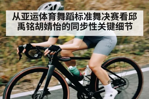 从亚运体育舞蹈标准舞决赛看邱禹铭胡婧怡的同步性关键细节（JIUBO SPORT）